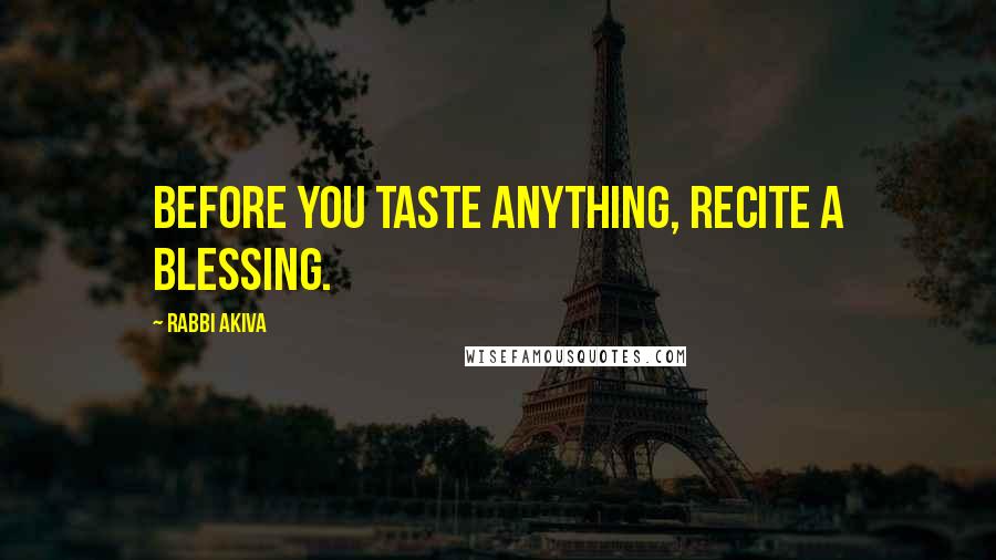 Rabbi Akiva Quotes: Before you taste anything, recite a blessing.