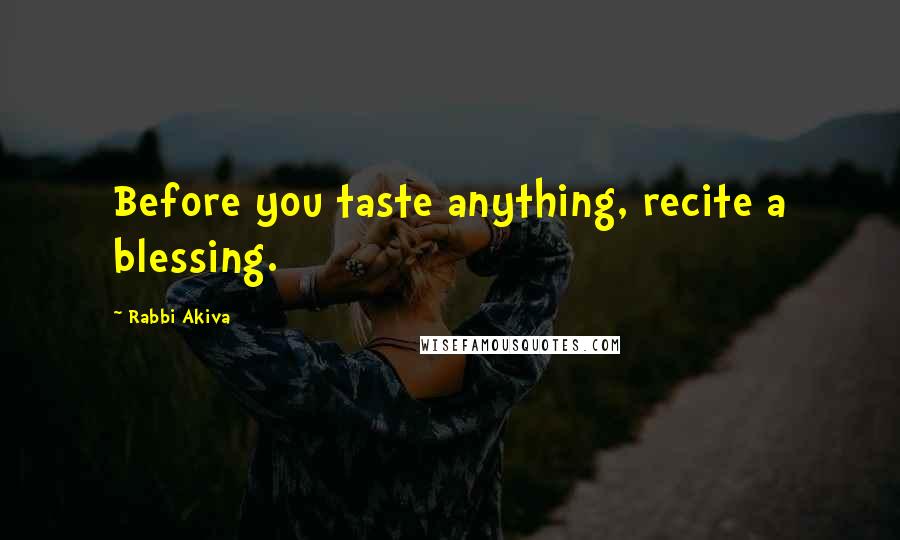 Rabbi Akiva Quotes: Before you taste anything, recite a blessing.