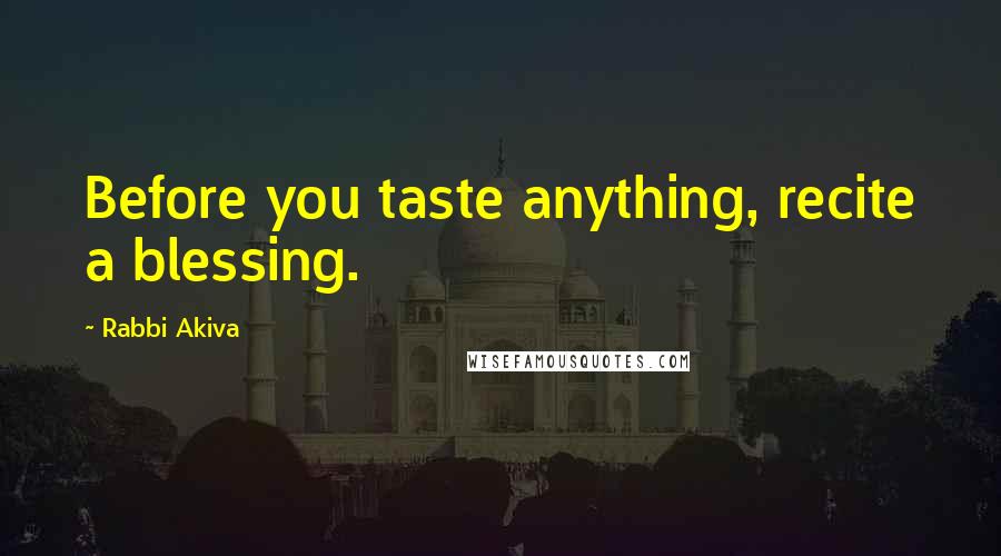 Rabbi Akiva Quotes: Before you taste anything, recite a blessing.