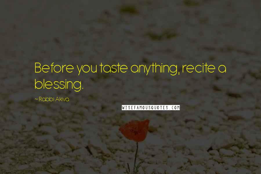 Rabbi Akiva Quotes: Before you taste anything, recite a blessing.