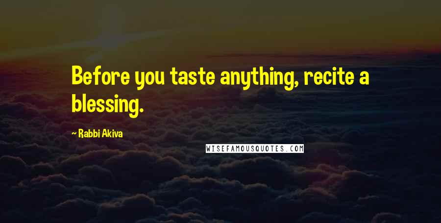 Rabbi Akiva Quotes: Before you taste anything, recite a blessing.