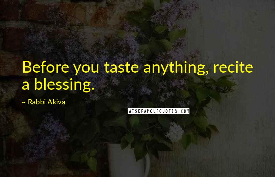 Rabbi Akiva Quotes: Before you taste anything, recite a blessing.
