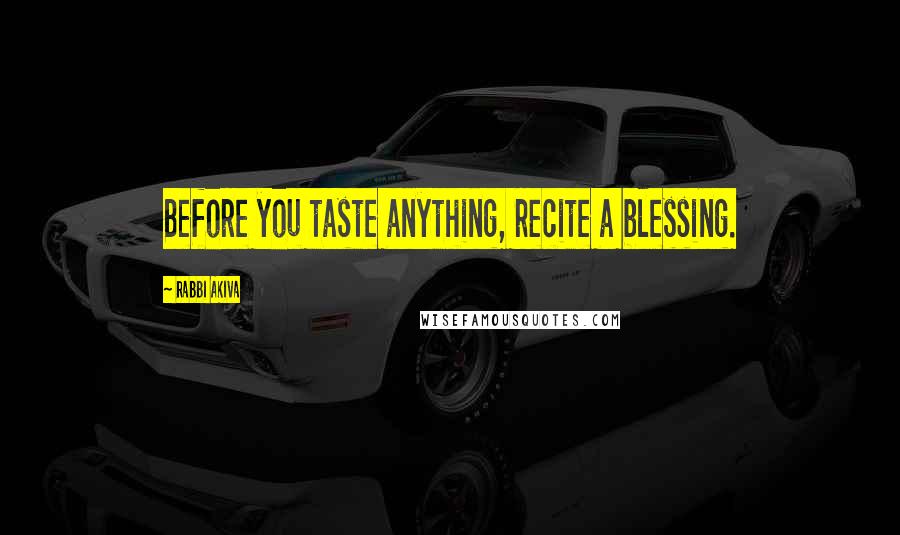 Rabbi Akiva Quotes: Before you taste anything, recite a blessing.