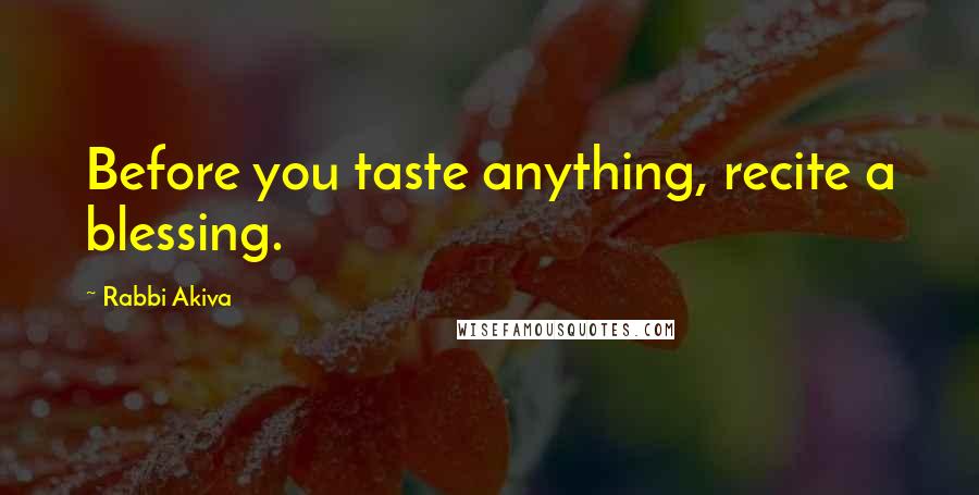Rabbi Akiva Quotes: Before you taste anything, recite a blessing.
