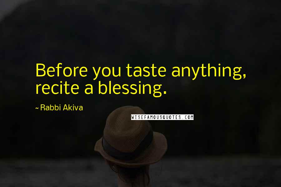 Rabbi Akiva Quotes: Before you taste anything, recite a blessing.