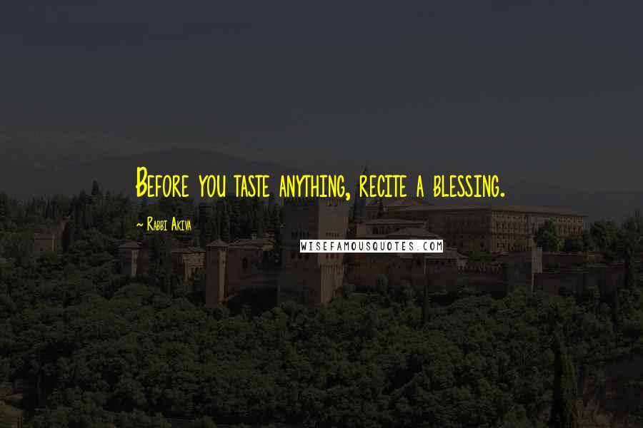 Rabbi Akiva Quotes: Before you taste anything, recite a blessing.