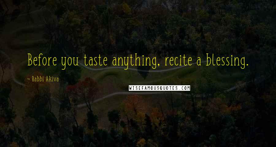 Rabbi Akiva Quotes: Before you taste anything, recite a blessing.