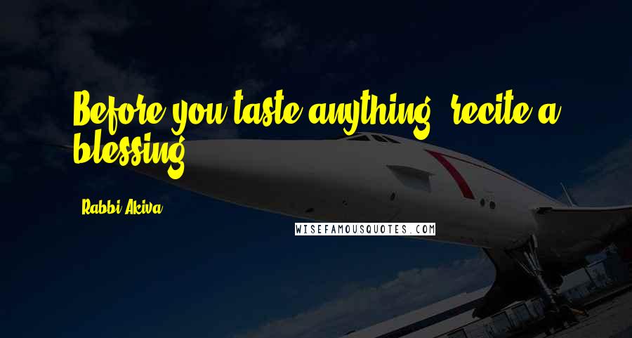 Rabbi Akiva Quotes: Before you taste anything, recite a blessing.