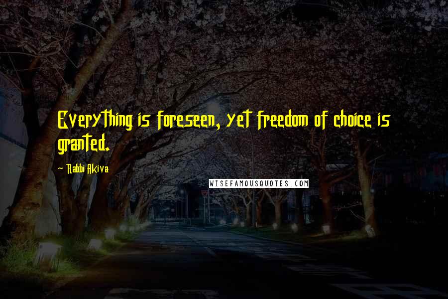 Rabbi Akiva Quotes: Everything is foreseen, yet freedom of choice is granted.