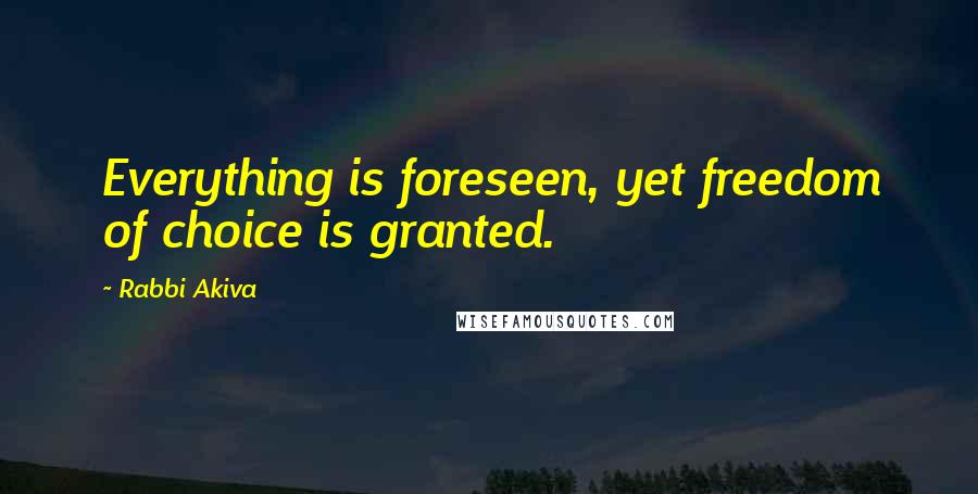 Rabbi Akiva Quotes: Everything is foreseen, yet freedom of choice is granted.