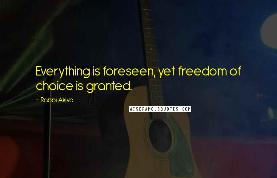 Rabbi Akiva Quotes: Everything is foreseen, yet freedom of choice is granted.