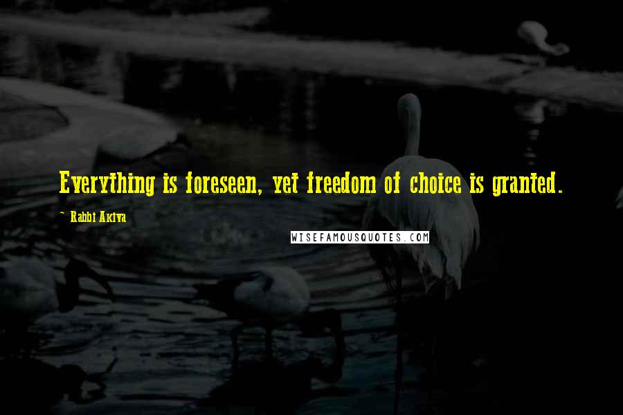 Rabbi Akiva Quotes: Everything is foreseen, yet freedom of choice is granted.
