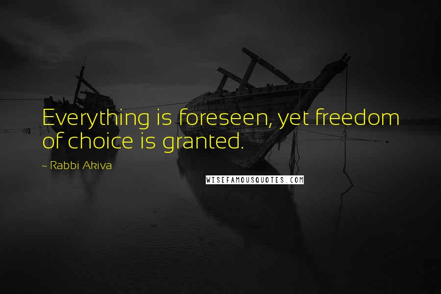 Rabbi Akiva Quotes: Everything is foreseen, yet freedom of choice is granted.