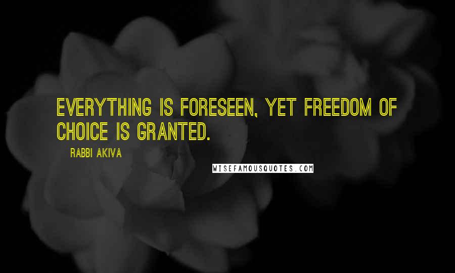 Rabbi Akiva Quotes: Everything is foreseen, yet freedom of choice is granted.