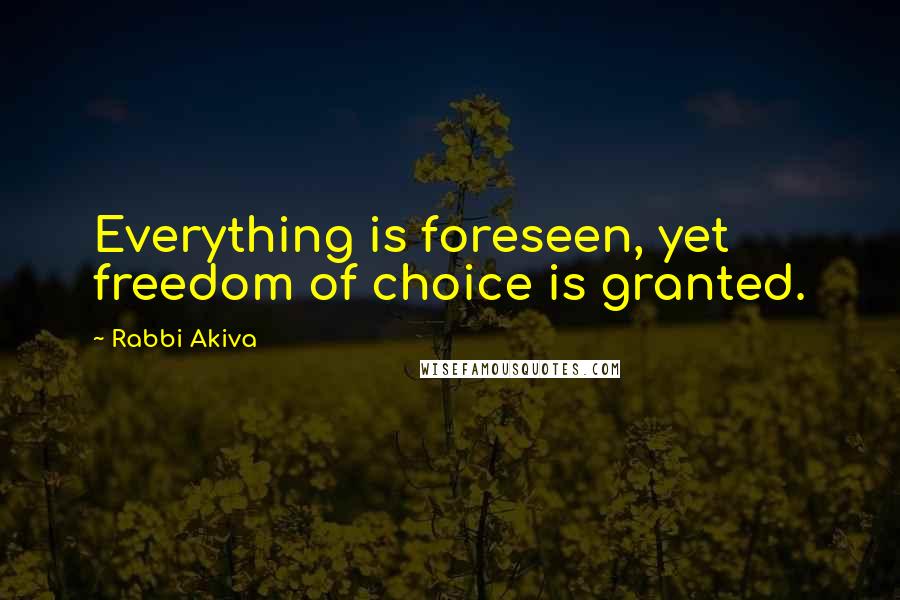 Rabbi Akiva Quotes: Everything is foreseen, yet freedom of choice is granted.