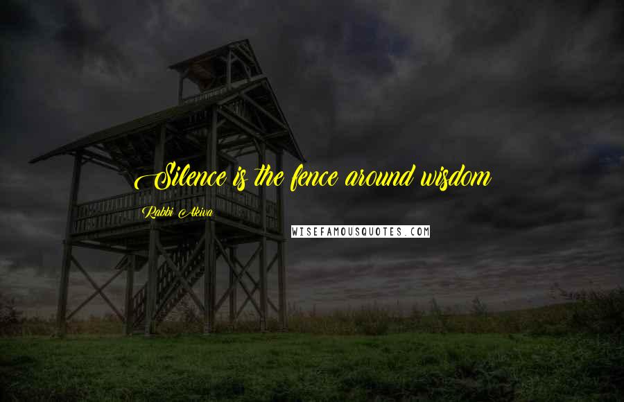 Rabbi Akiva Quotes: Silence is the fence around wisdom