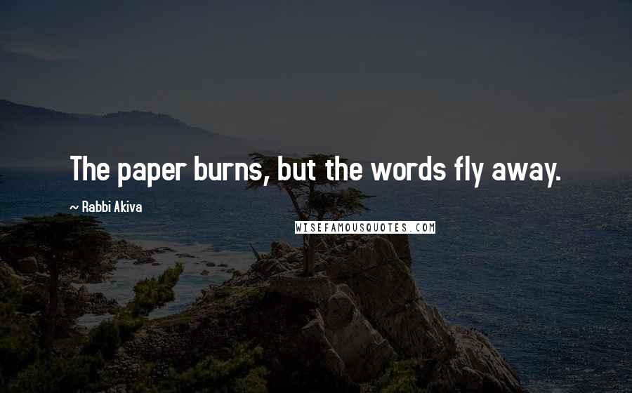 Rabbi Akiva Quotes: The paper burns, but the words fly away.