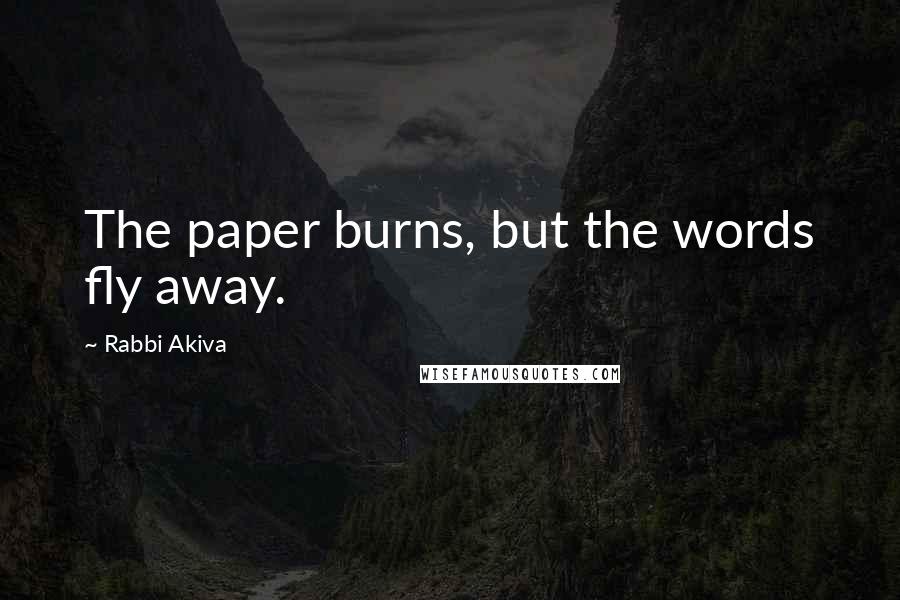 Rabbi Akiva Quotes: The paper burns, but the words fly away.