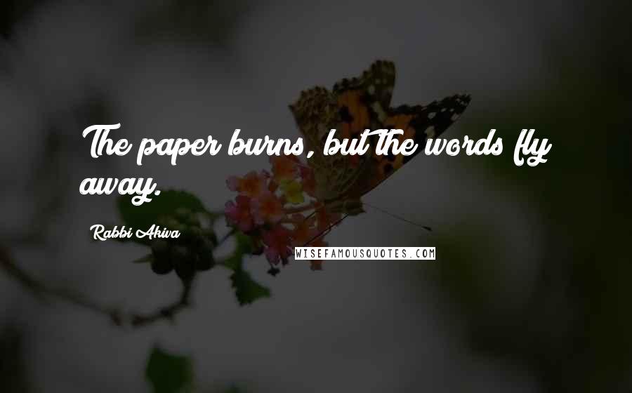 Rabbi Akiva Quotes: The paper burns, but the words fly away.