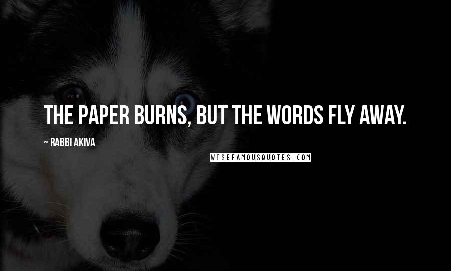 Rabbi Akiva Quotes: The paper burns, but the words fly away.