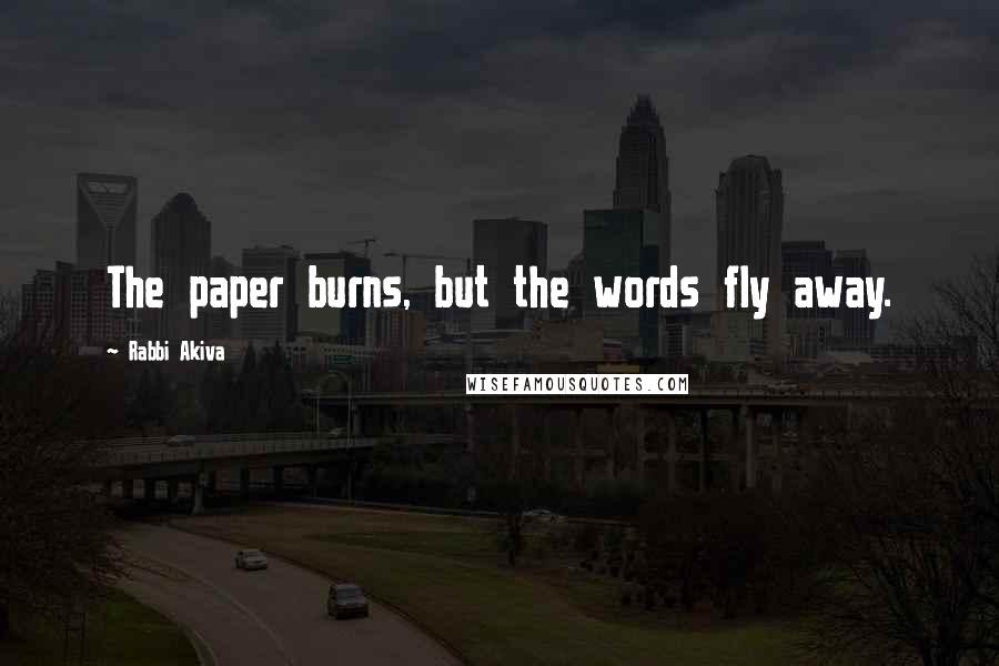 Rabbi Akiva Quotes: The paper burns, but the words fly away.