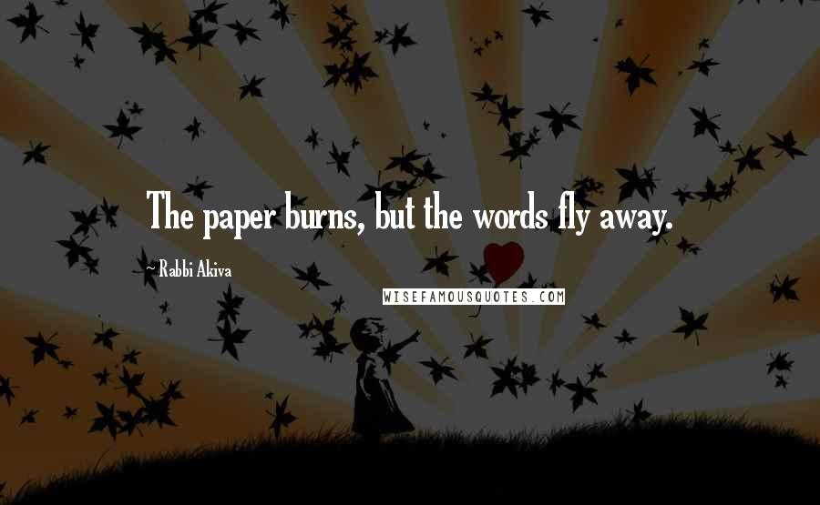 Rabbi Akiva Quotes: The paper burns, but the words fly away.
