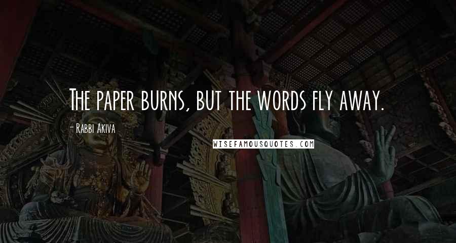 Rabbi Akiva Quotes: The paper burns, but the words fly away.