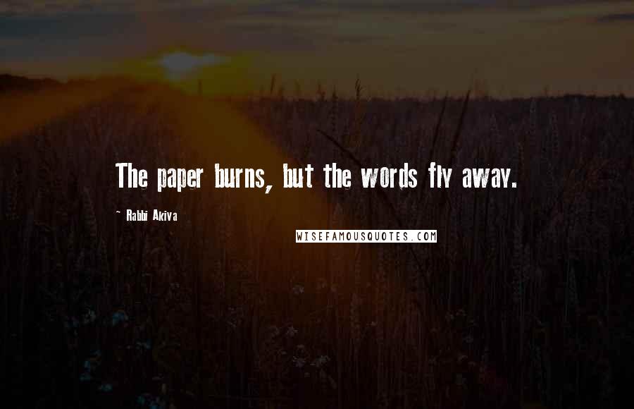 Rabbi Akiva Quotes: The paper burns, but the words fly away.