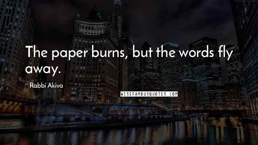 Rabbi Akiva Quotes: The paper burns, but the words fly away.