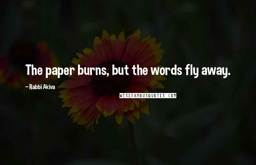 Rabbi Akiva Quotes: The paper burns, but the words fly away.