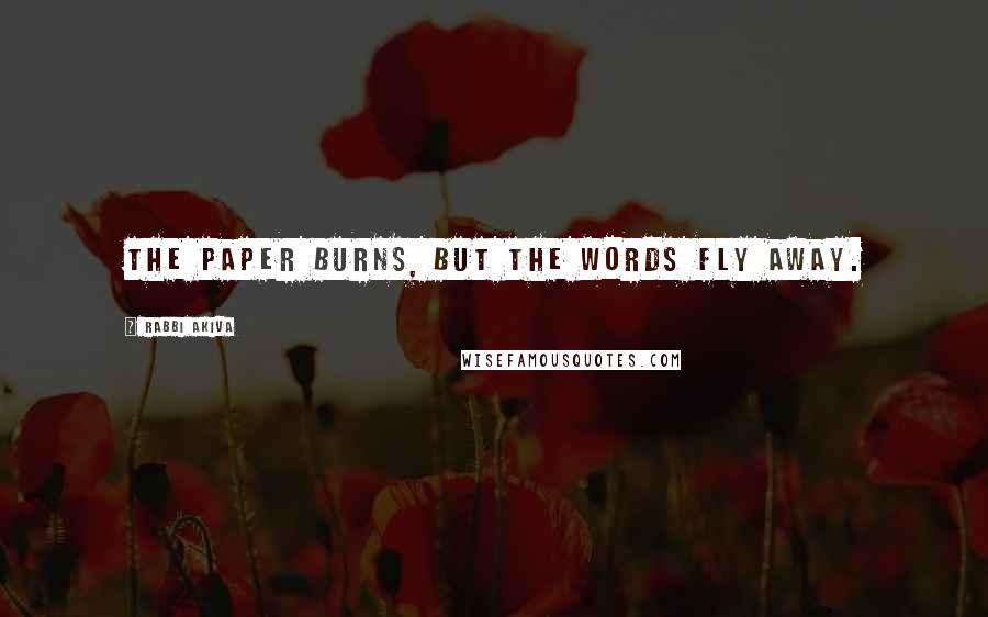 Rabbi Akiva Quotes: The paper burns, but the words fly away.