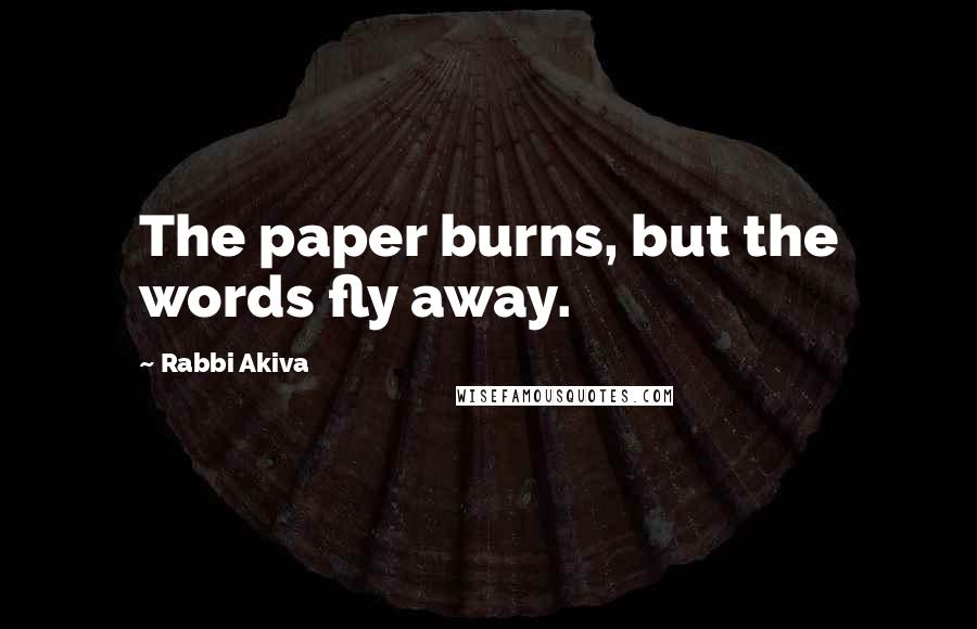 Rabbi Akiva Quotes: The paper burns, but the words fly away.