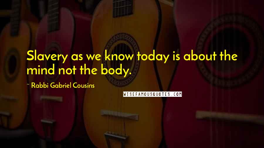 Rabbi Gabriel Cousins Quotes: Slavery as we know today is about the mind not the body.