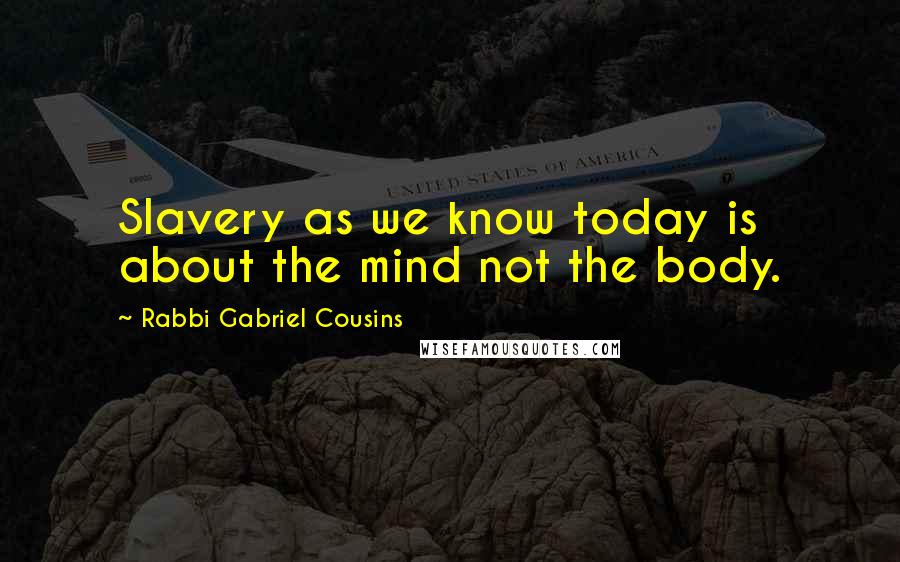 Rabbi Gabriel Cousins Quotes: Slavery as we know today is about the mind not the body.