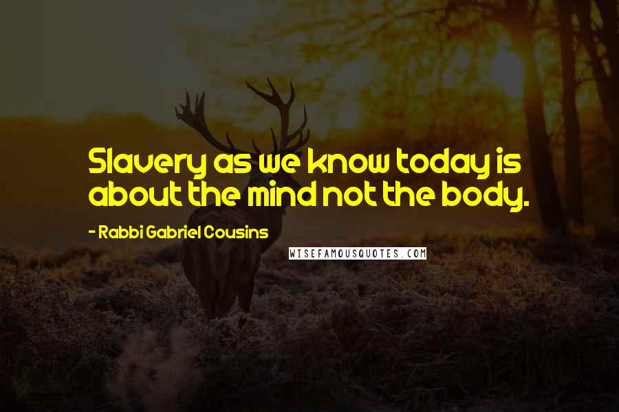 Rabbi Gabriel Cousins Quotes: Slavery as we know today is about the mind not the body.