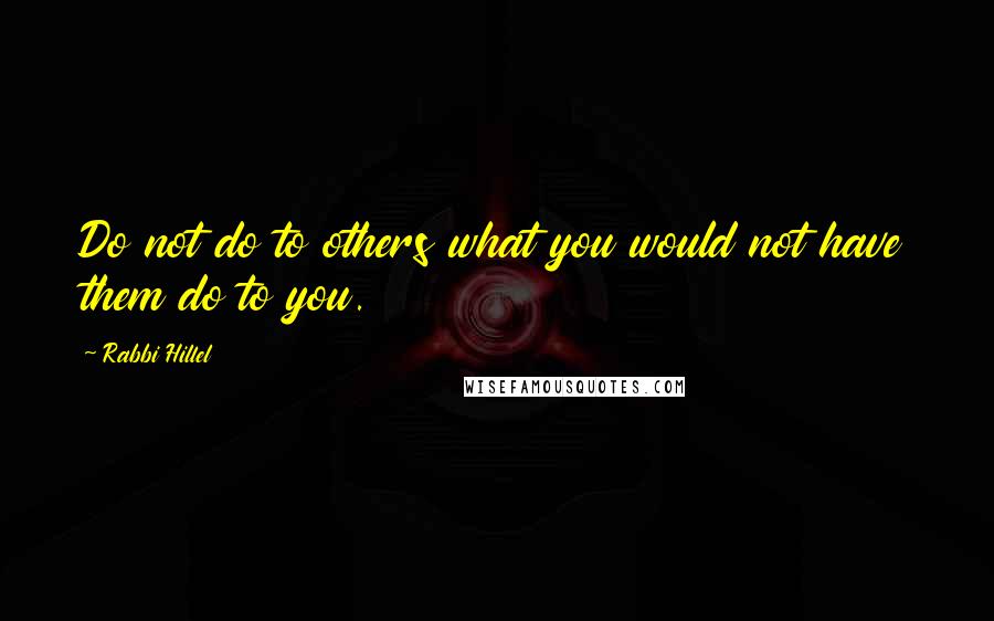 Rabbi Hillel Quotes: Do not do to others what you would not have them do to you.