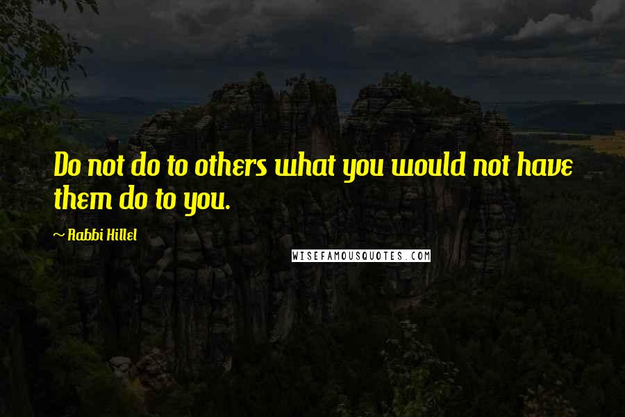 Rabbi Hillel Quotes: Do not do to others what you would not have them do to you.