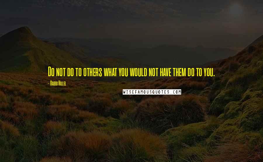 Rabbi Hillel Quotes: Do not do to others what you would not have them do to you.