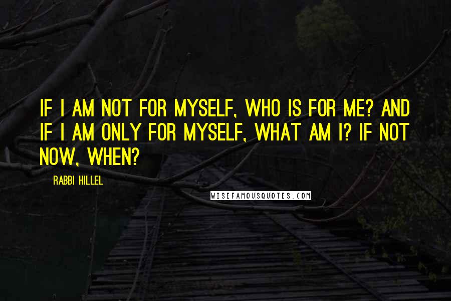 Rabbi Hillel Quotes: If I am not for myself, who is for me? And if I am only for myself, what am I? If not now, when?