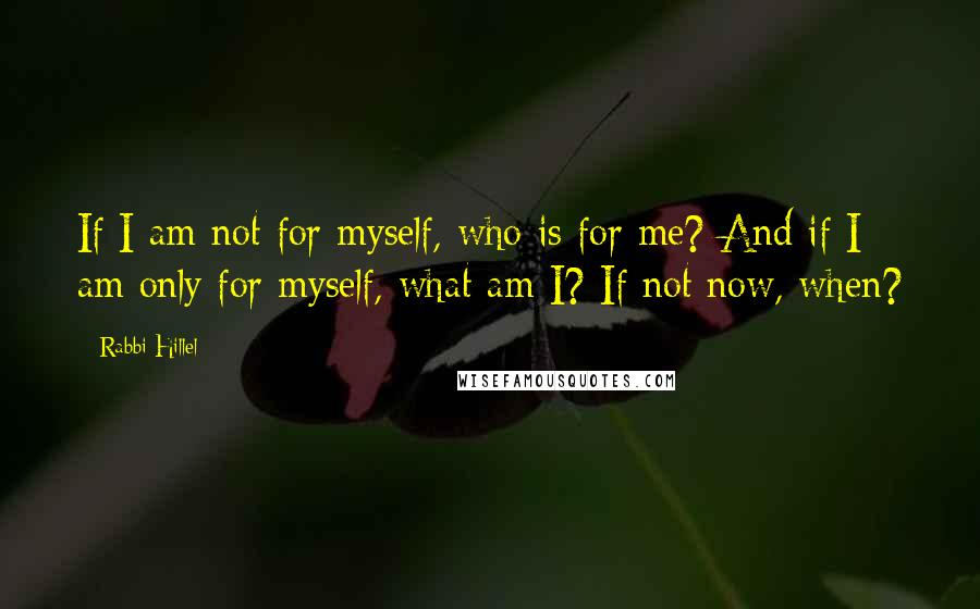 Rabbi Hillel Quotes: If I am not for myself, who is for me? And if I am only for myself, what am I? If not now, when?