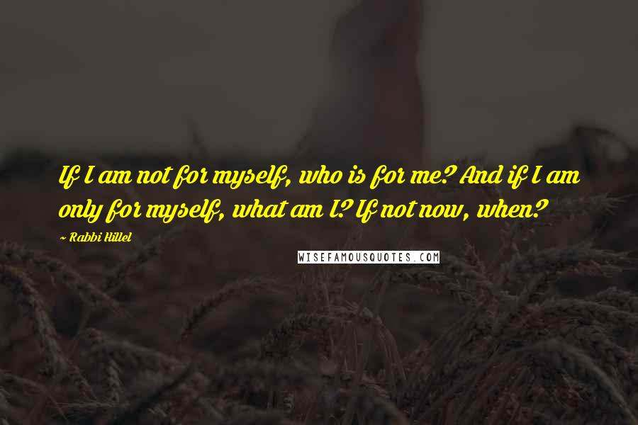 Rabbi Hillel Quotes: If I am not for myself, who is for me? And if I am only for myself, what am I? If not now, when?