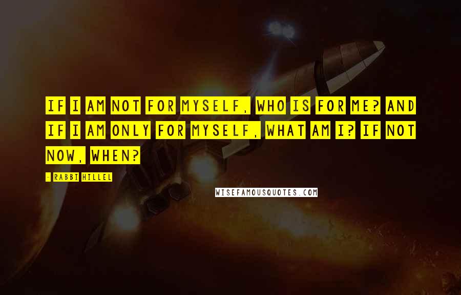 Rabbi Hillel Quotes: If I am not for myself, who is for me? And if I am only for myself, what am I? If not now, when?