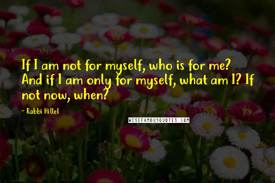 Rabbi Hillel Quotes: If I am not for myself, who is for me? And if I am only for myself, what am I? If not now, when?