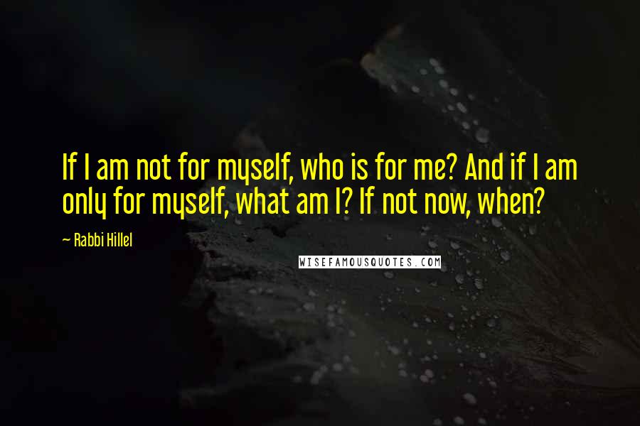 Rabbi Hillel Quotes: If I am not for myself, who is for me? And if I am only for myself, what am I? If not now, when?