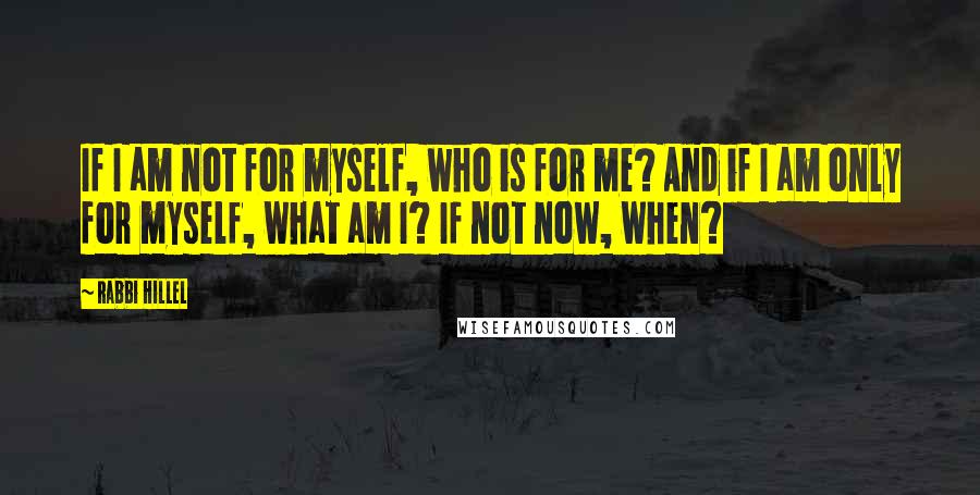 Rabbi Hillel Quotes: If I am not for myself, who is for me? And if I am only for myself, what am I? If not now, when?