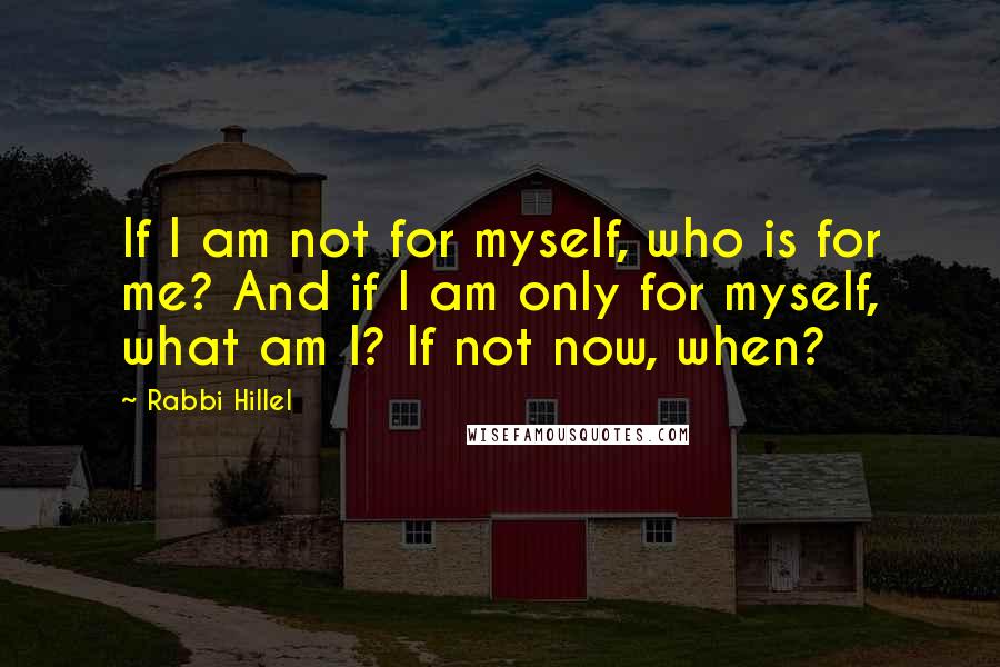 Rabbi Hillel Quotes: If I am not for myself, who is for me? And if I am only for myself, what am I? If not now, when?