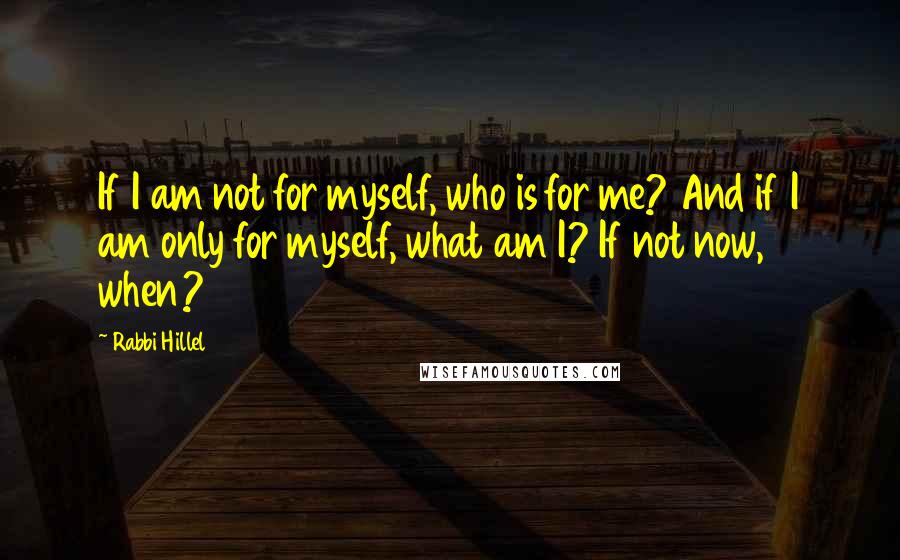 Rabbi Hillel Quotes: If I am not for myself, who is for me? And if I am only for myself, what am I? If not now, when?