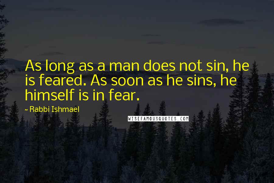 Rabbi Ishmael Quotes: As long as a man does not sin, he is feared. As soon as he sins, he himself is in fear.