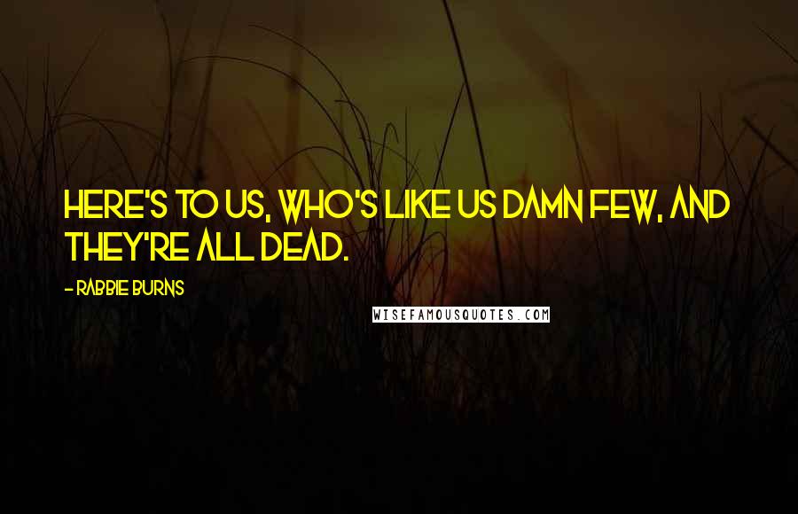 Rabbie Burns Quotes: Here's to us, who's like us Damn few, and they're all dead.