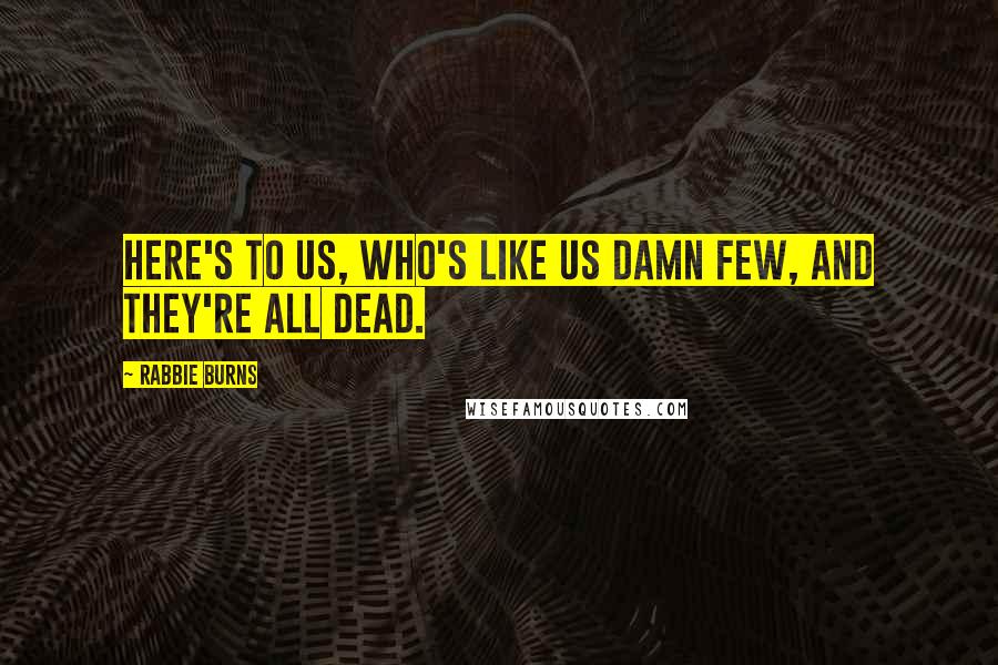 Rabbie Burns Quotes: Here's to us, who's like us Damn few, and they're all dead.